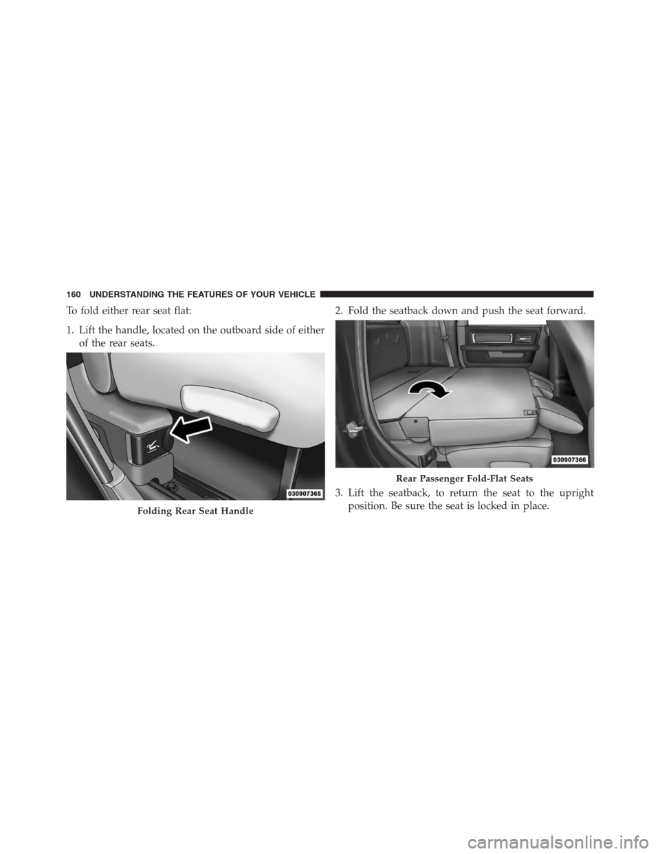 Ram 1500 2016 Owners Manual To fold either rear seat flat:
1. Lift the handle, located on the outboard side of either
of the rear seats.2. Fold the seatback down and push the seat forward.
3. Lift the seatback, to return the sea Ram 1500 2016 Owners Manual To fold either rear seat flat:
1. Lift the handle, located on the outboard side of either
of the rear seats.2. Fold the seatback down and push the seat forward.
3. Lift the seatback, to return the sea
