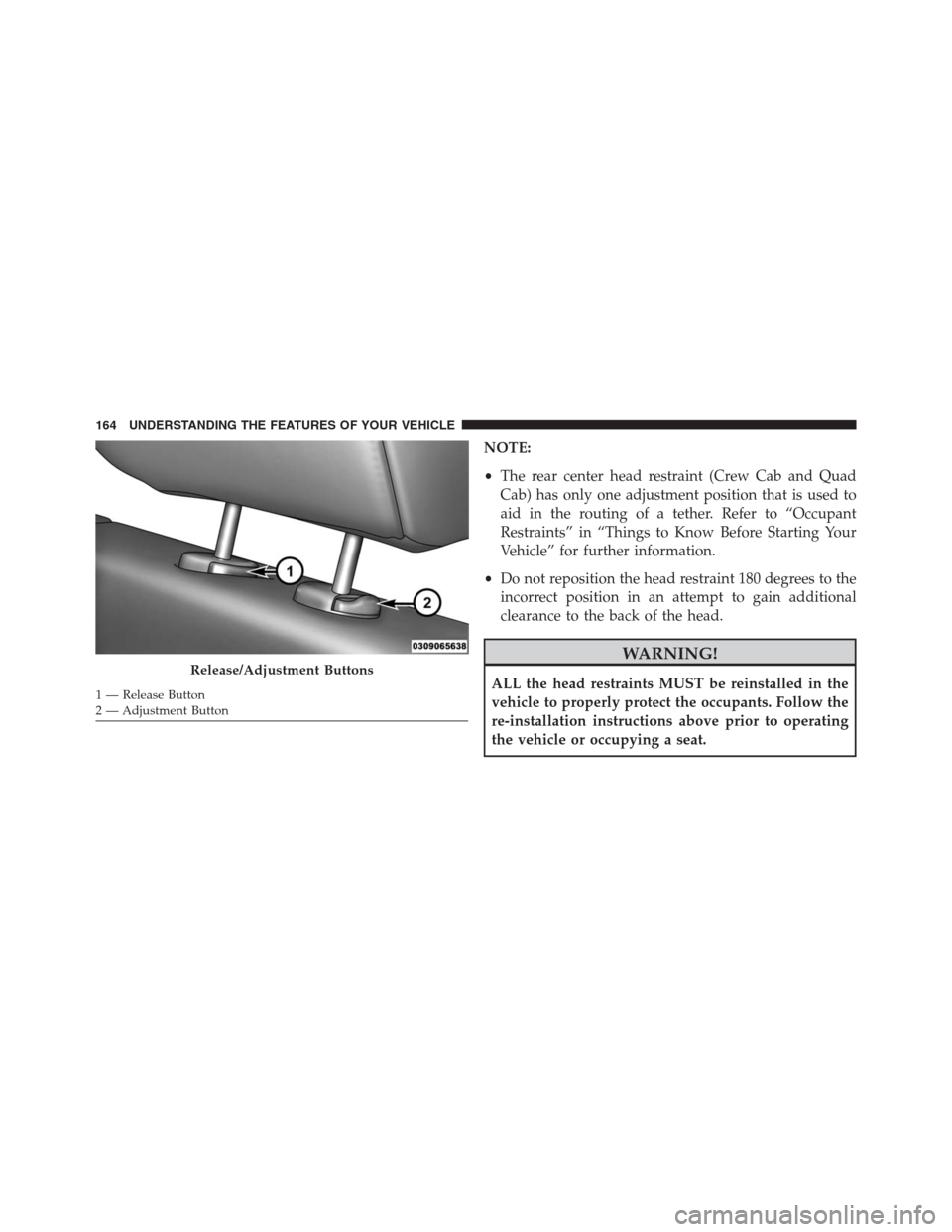 Ram 1500 2016 Owners Manual NOTE:
•The rear center head restraint (Crew Cab and Quad
Cab) has only one adjustment position that is used to
aid in the routing of a tether. Refer to “Occupant
Restraints” in “Things to Know Ram 1500 2016 Owners Manual NOTE:
•The rear center head restraint (Crew Cab and Quad
Cab) has only one adjustment position that is used to
aid in the routing of a tether. Refer to “Occupant
Restraints” in “Things to Know