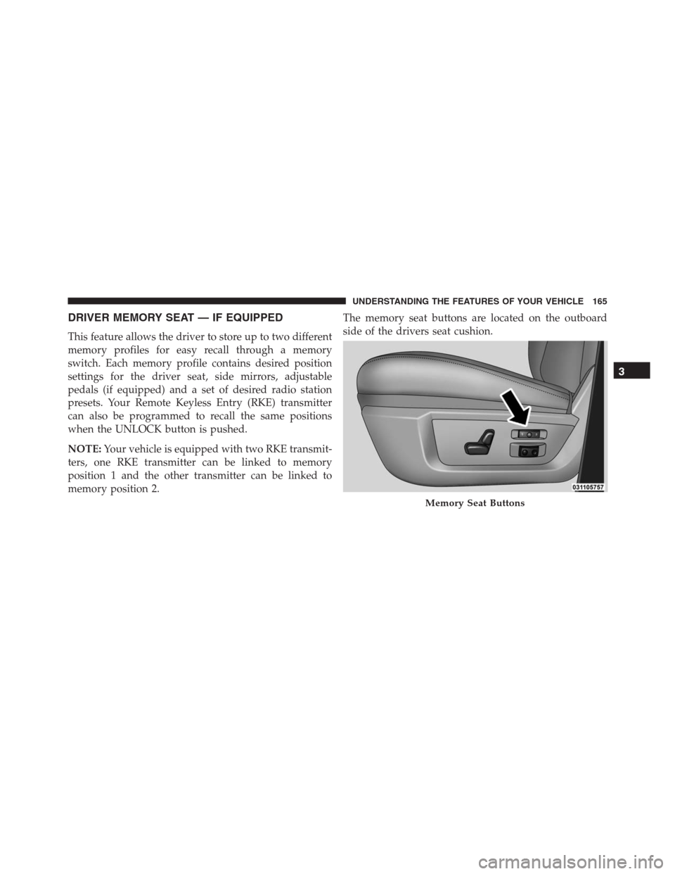 Ram 1500 2016 Owners Manual DRIVER MEMORY SEAT — IF EQUIPPED
This feature allows the driver to store up to two different
memory profiles for easy recall through a memory
switch. Each memory profile contains desired position
se Ram 1500 2016 Owners Manual DRIVER MEMORY SEAT — IF EQUIPPED
This feature allows the driver to store up to two different
memory profiles for easy recall through a memory
switch. Each memory profile contains desired position
se