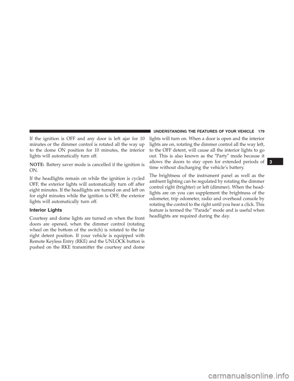 Ram 1500 2016  Owners Manual If the ignition is OFF and any door is left ajar for 10
minutes or the dimmer control is rotated all the way up
to the dome ON position for 10 minutes, the interior
lights will automatically turn off.