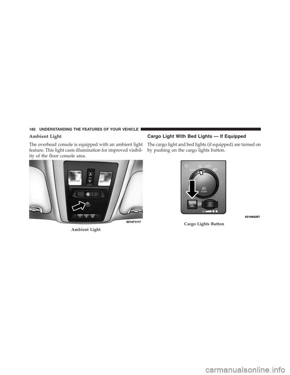 Ram 1500 2016 Owners Manual Ambient Light
The overhead console is equipped with an ambient light
feature. This light casts illumination for improved visibil-
ity of the floor console area.
Cargo Light With Bed Lights — If Equi Ram 1500 2016 Owners Manual Ambient Light
The overhead console is equipped with an ambient light
feature. This light casts illumination for improved visibil-
ity of the floor console area.
Cargo Light With Bed Lights — If Equi