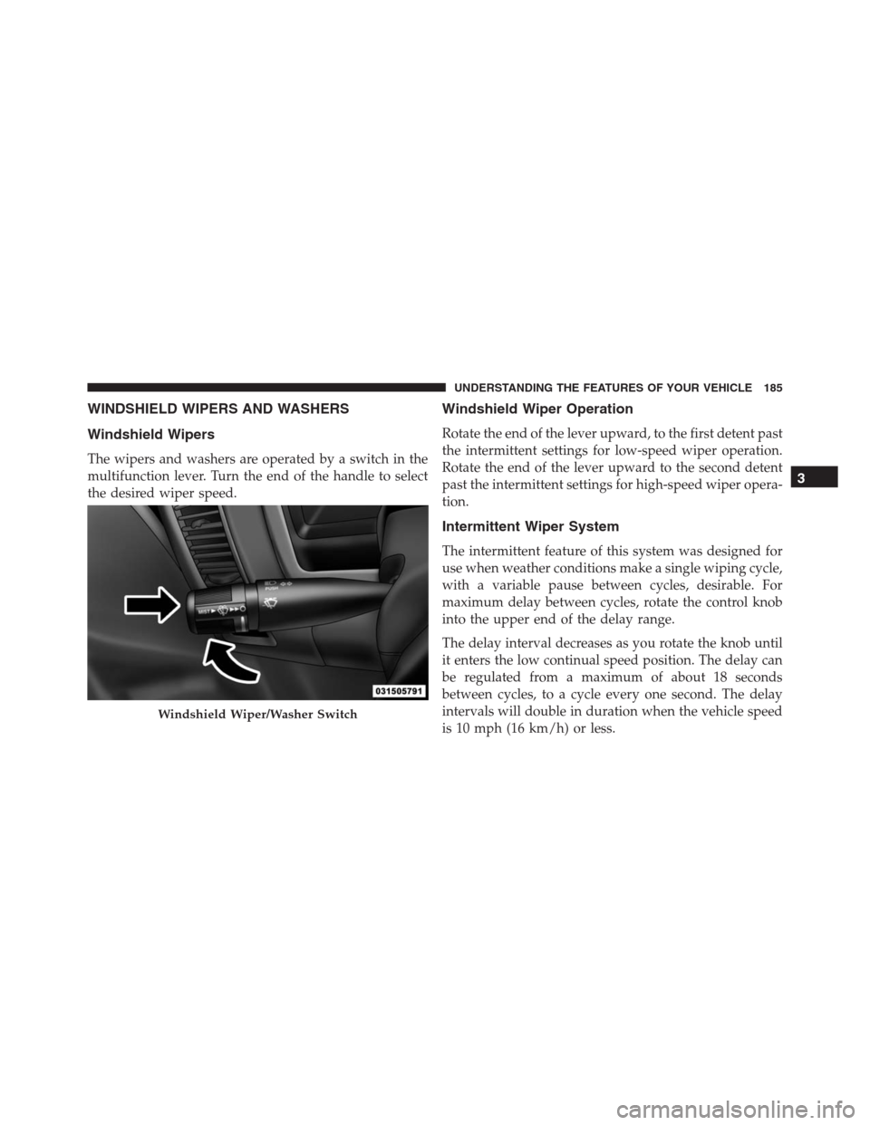 Ram 1500 2016 Owners Manual WINDSHIELD WIPERS AND WASHERS
Windshield Wipers
The wipers and washers are operated by a switch in the
multifunction lever. Turn the end of the handle to select
the desired wiper speed.
Windshield Wip Ram 1500 2016 Owners Manual WINDSHIELD WIPERS AND WASHERS
Windshield Wipers
The wipers and washers are operated by a switch in the
multifunction lever. Turn the end of the handle to select
the desired wiper speed.
Windshield Wip