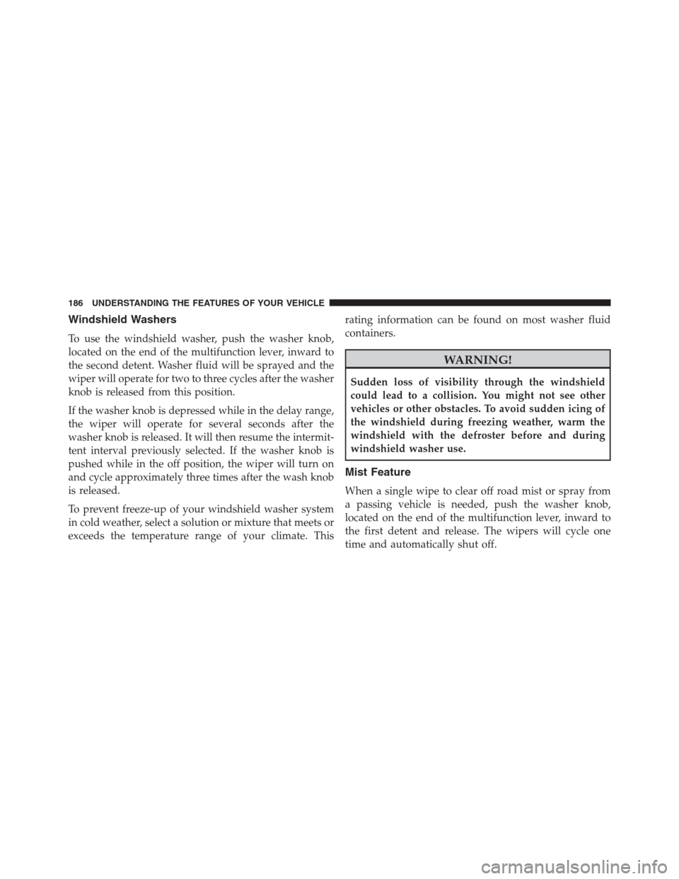 Ram 1500 2016 Owners Manual Windshield Washers
To use the windshield washer, push the washer knob,
located on the end of the multifunction lever, inward to
the second detent. Washer fluid will be sprayed and the
wiper will opera Ram 1500 2016 Owners Manual Windshield Washers
To use the windshield washer, push the washer knob,
located on the end of the multifunction lever, inward to
the second detent. Washer fluid will be sprayed and the
wiper will opera