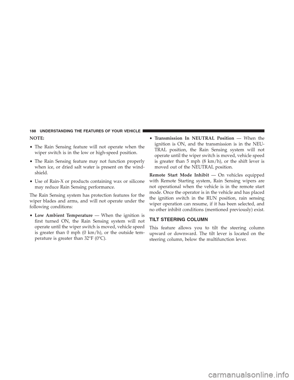 Ram 1500 2016 Owners Guide NOTE:
•The Rain Sensing feature will not operate when the
wiper switch is in the low or high-speed position.
•The Rain Sensing feature may not function properly
when ice, or dried salt water is pr Ram 1500 2016 Owners Guide NOTE:
•The Rain Sensing feature will not operate when the
wiper switch is in the low or high-speed position.
•The Rain Sensing feature may not function properly
when ice, or dried salt water is pr