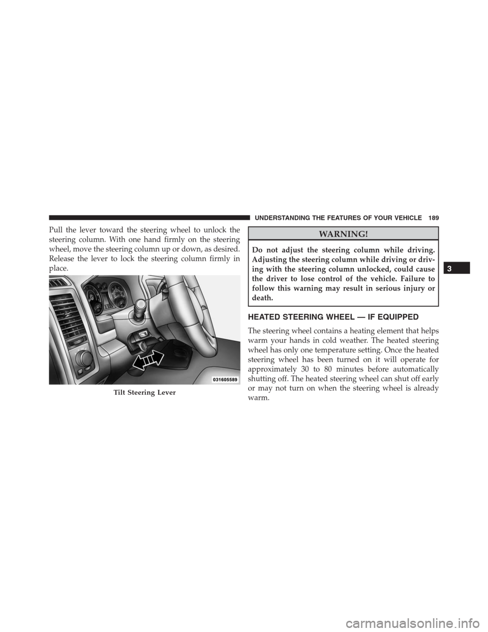 Ram 1500 2016 Owners Manual Pull the lever toward the steering wheel to unlock the
steering column. With one hand firmly on the steering
wheel, move the steering column up or down, as desired.
Release the lever to lock the steer Ram 1500 2016 Owners Manual Pull the lever toward the steering wheel to unlock the
steering column. With one hand firmly on the steering
wheel, move the steering column up or down, as desired.
Release the lever to lock the steer