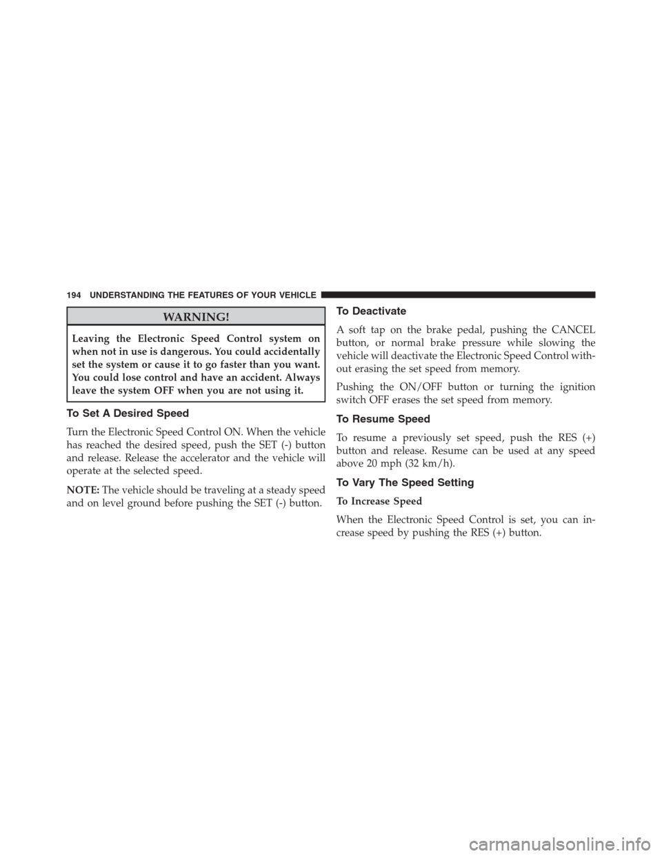 Ram 1500 2016 Owners Manual WARNING!
Leaving the Electronic Speed Control system on
when not in use is dangerous. You could accidentally
set the system or cause it to go faster than you want.
You could lose control and have an a Ram 1500 2016 Owners Manual WARNING!
Leaving the Electronic Speed Control system on
when not in use is dangerous. You could accidentally
set the system or cause it to go faster than you want.
You could lose control and have an a