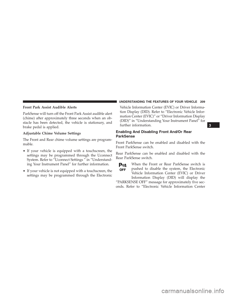 Ram 1500 2016 User Guide Front Park Assist Audible Alerts
ParkSense will turn off the Front Park Assist audible alert
(chime) after approximately three seconds when an ob-
stacle has been detected, the vehicle is stationary, Ram 1500 2016 User Guide Front Park Assist Audible Alerts
ParkSense will turn off the Front Park Assist audible alert
(chime) after approximately three seconds when an ob-
stacle has been detected, the vehicle is stationary,