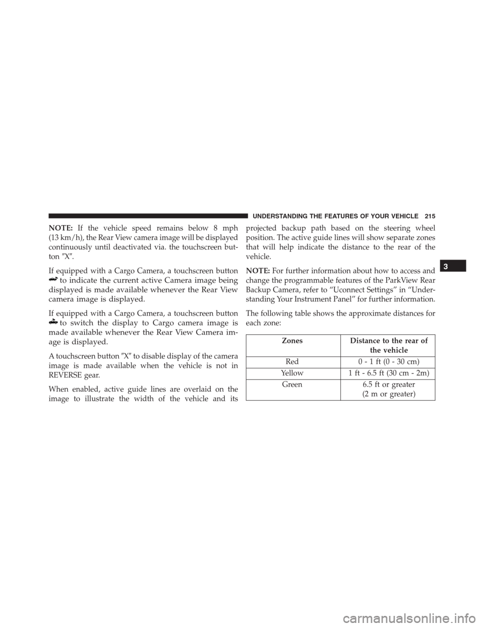 Ram 1500 2016 Owners Guide NOTE:If the vehicle speed remains below 8 mph
(13 km/h), the Rear View camera image will be displayed
continuously until deactivated via. the touchscreen but-
tonX.
If equipped with a Cargo Camera, 