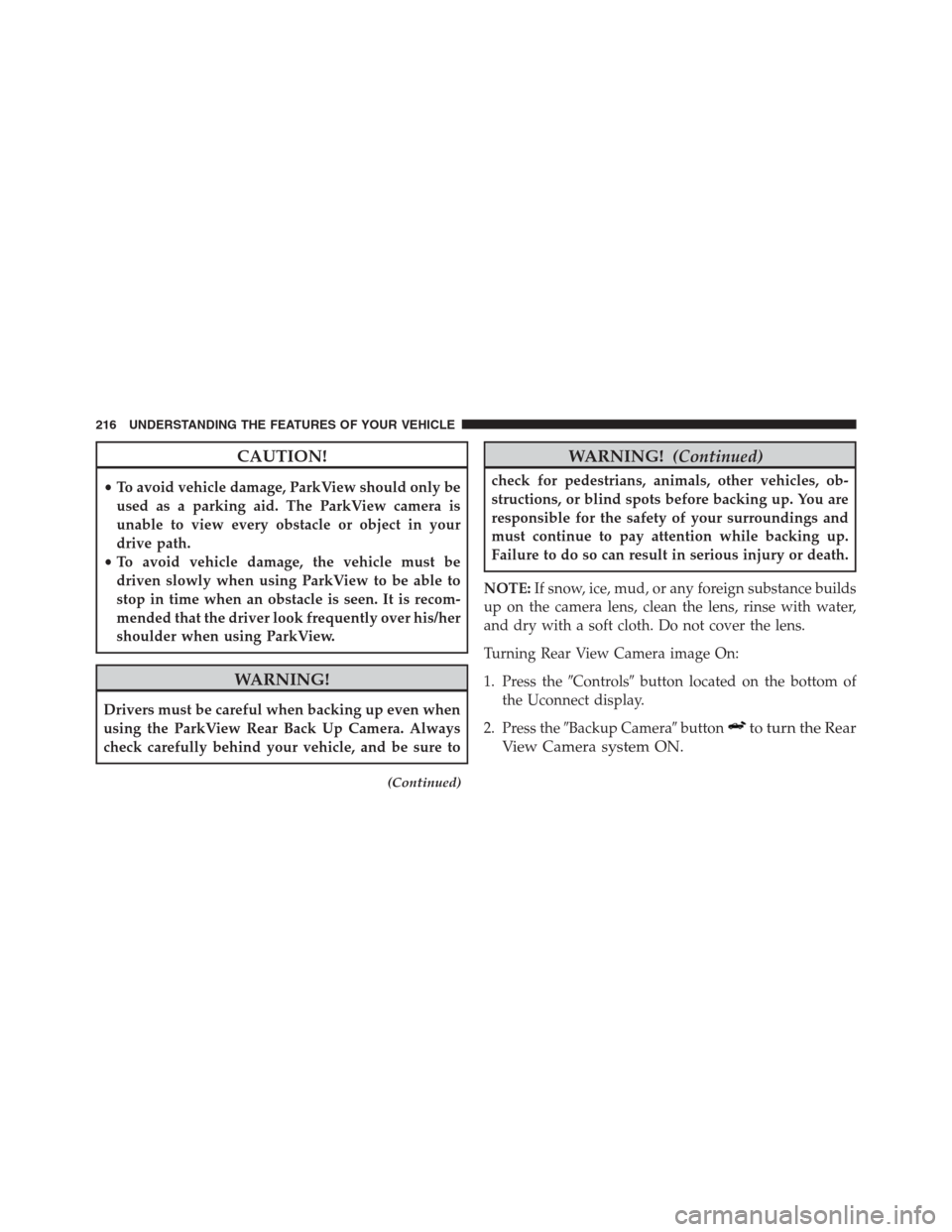 Ram 1500 2016 User Guide CAUTION!
•To avoid vehicle damage, ParkView should only be
used as a parking aid. The ParkView camera is
unable to view every obstacle or object in your
drive path.
•To avoid vehicle damage, the v