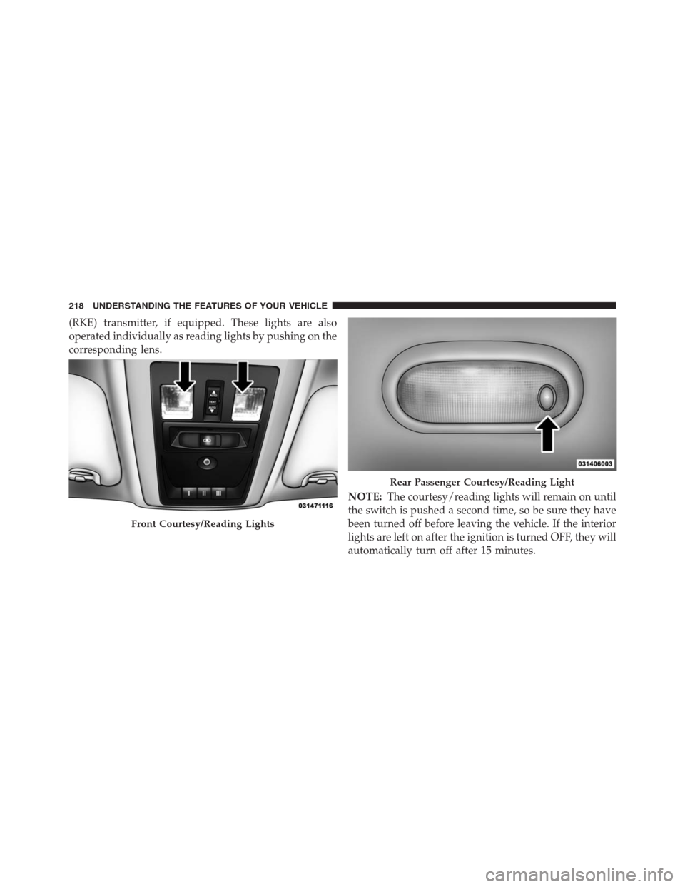 Ram 1500 2016  Owners Manual (RKE) transmitter, if equipped. These lights are also
operated individually as reading lights by pushing on the
corresponding lens.
NOTE:The courtesy/reading lights will remain on until
the switch is 