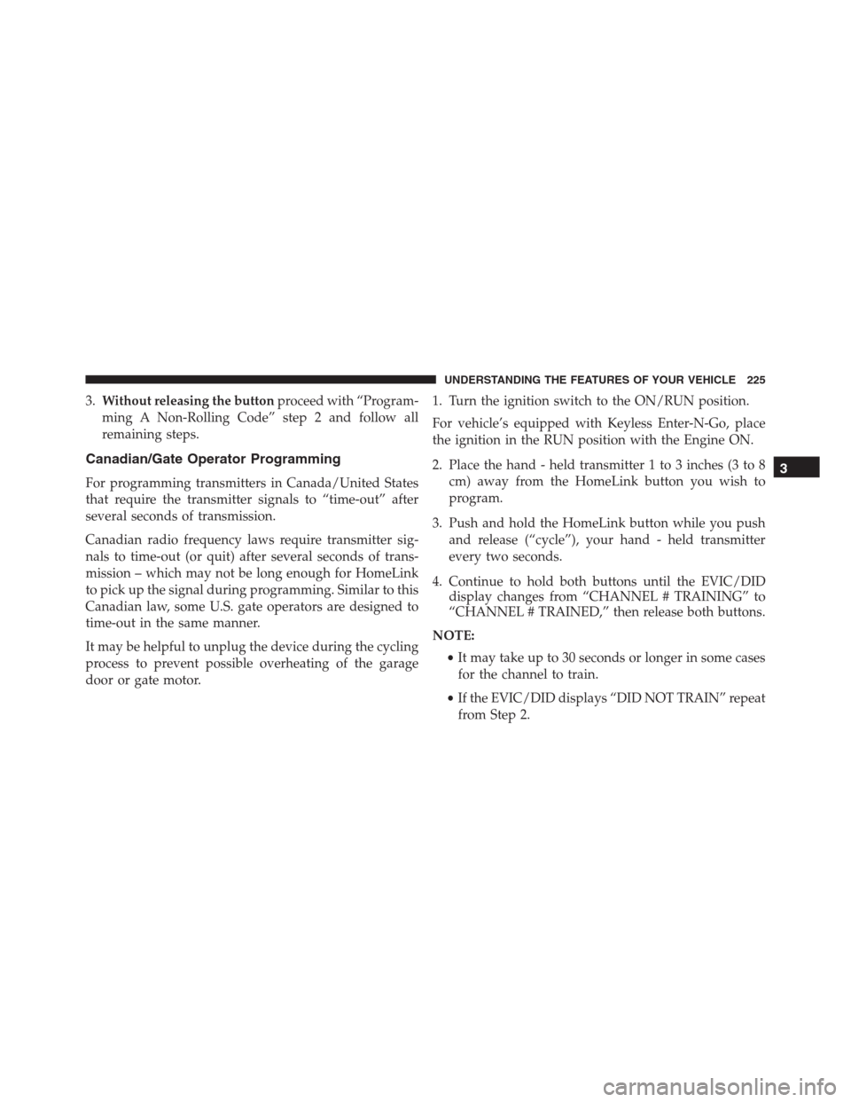 Ram 1500 2016 Service Manual 3.Without releasing the buttonproceed with “Program-
ming A Non-Rolling Code” step 2 and follow all
remaining steps.
Canadian/Gate Operator Programming
For programming transmitters in Canada/Unite