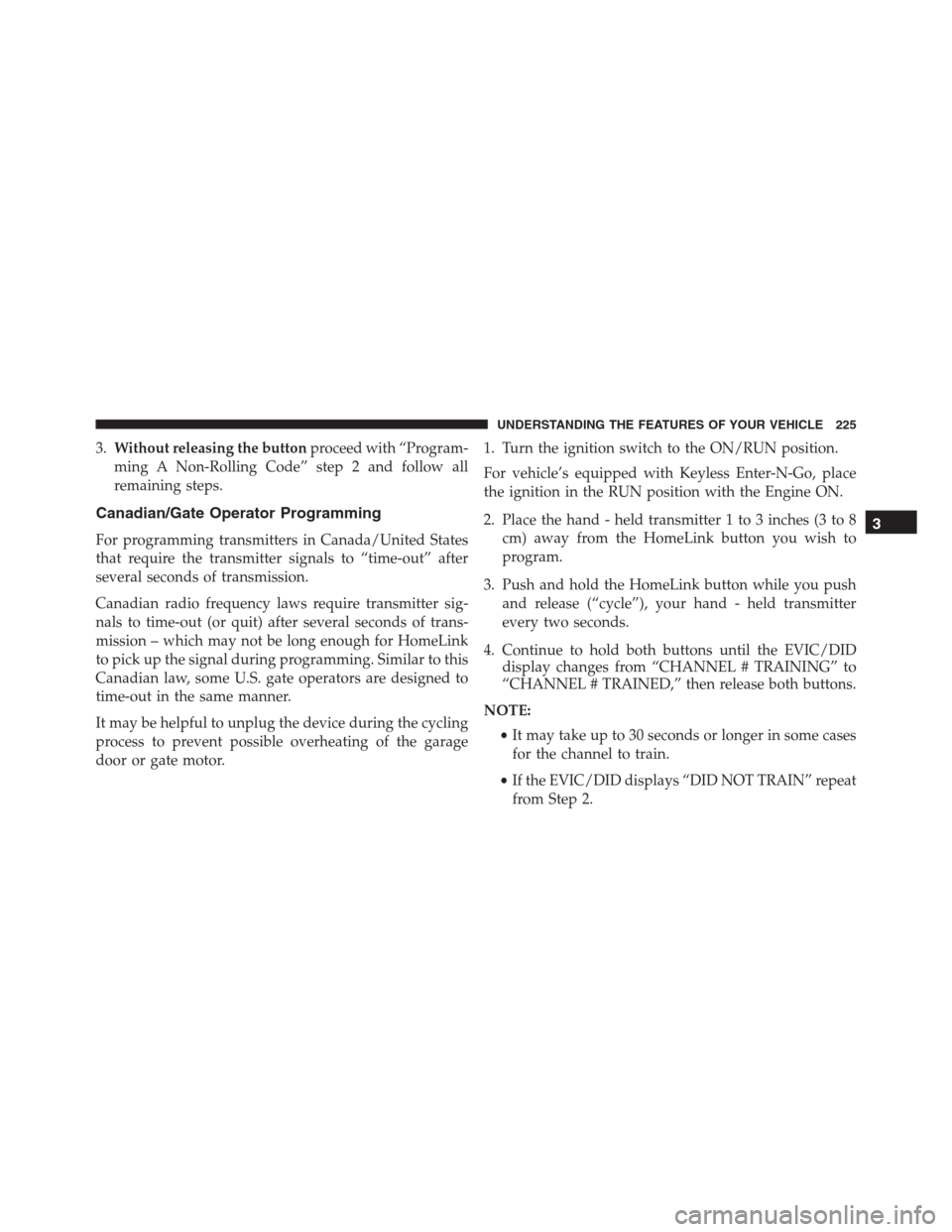 Ram 1500 2016 Owners Guide 3.Without releasing the buttonproceed with “Program-
ming A Non-Rolling Code” step 2 and follow all
remaining steps.
Canadian/Gate Operator Programming
For programming transmitters in Canada/Unite