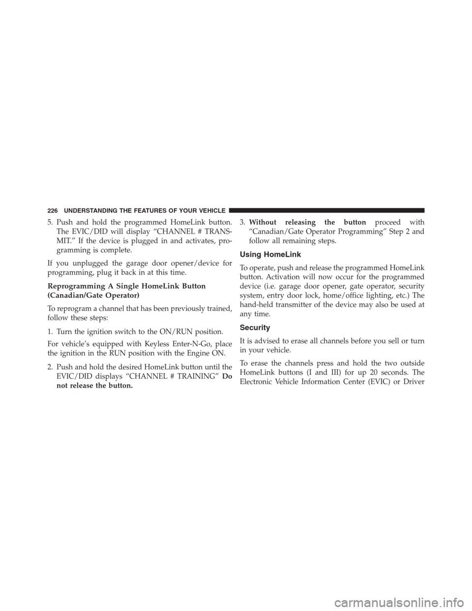 Ram 1500 2016 Owners Manual 5. Push and hold the programmed HomeLink button.
The EVIC/DID will display “CHANNEL # TRANS-
MIT.” If the device is plugged in and activates, pro-
gramming is complete.
If you unplugged the garage Ram 1500 2016 Owners Manual 5. Push and hold the programmed HomeLink button.
The EVIC/DID will display “CHANNEL # TRANS-
MIT.” If the device is plugged in and activates, pro-
gramming is complete.
If you unplugged the garage