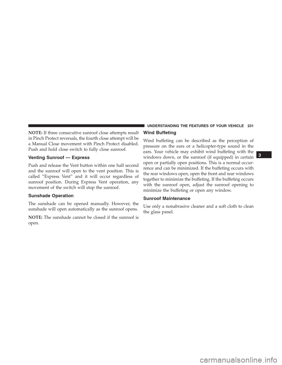 Ram 1500 2016  Owners Manual NOTE:If three consecutive sunroof close attempts result
in Pinch Protect reversals, the fourth close attempt will be
a Manual Close movement with Pinch Protect disabled.
Push and hold close switch to 