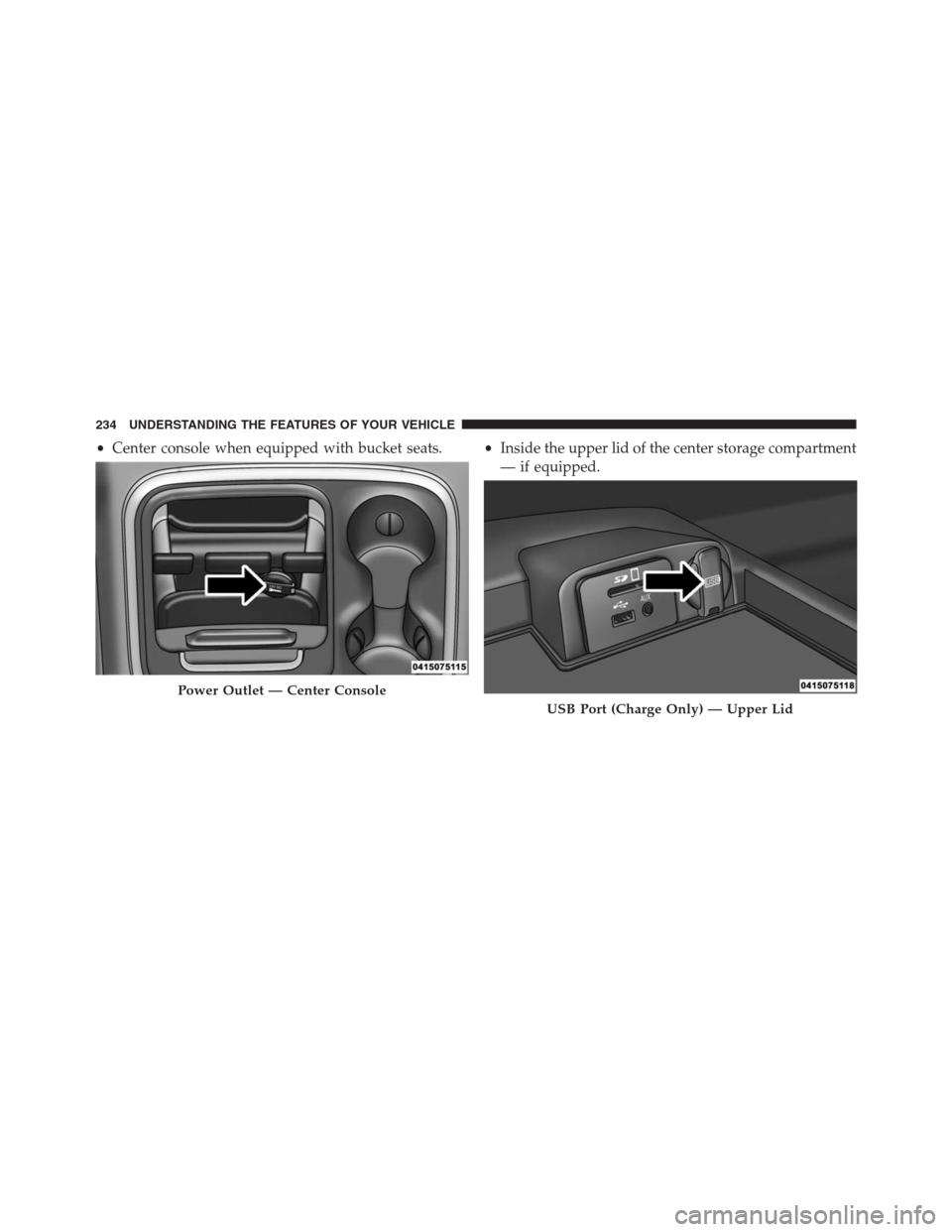Ram 1500 2016 Owners Manual •Center console when equipped with bucket seats.•Inside the upper lid of the center storage compartment
— if equipped.
Power Outlet — Center Console
USB Port (Charge Only) — Upper Lid
234 UN Ram 1500 2016 Owners Manual •Center console when equipped with bucket seats.•Inside the upper lid of the center storage compartment
— if equipped.
Power Outlet — Center Console
USB Port (Charge Only) — Upper Lid
234 UN