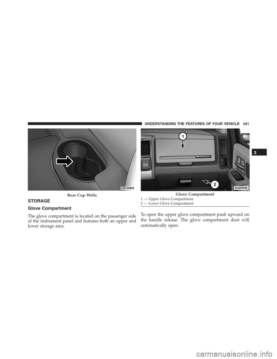 Ram 1500 2016  Owners Manual STORAGE
Glove Compartment
The glove compartment is located on the passenger side
of the instrument panel and features both an upper and
lower storage area.To open the upper glove compartment push upwa