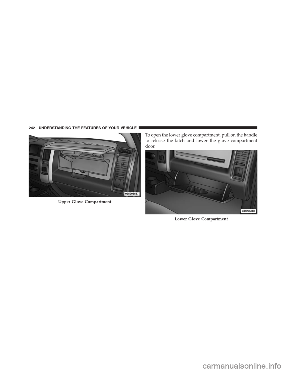 Ram 1500 2016  Owners Manual To open the lower glove compartment, pull on the handle
to release the latch and lower the glove compartment
door.
Upper Glove Compartment
Lower Glove Compartment
242 UNDERSTANDING THE FEATURES OF YOU