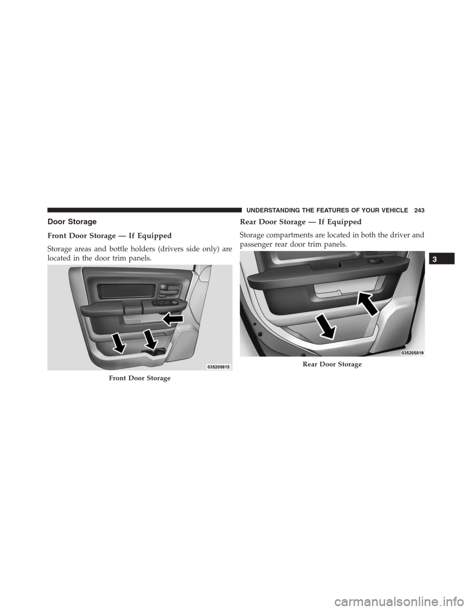 Ram 1500 2016  Owners Manual Door Storage
Front Door Storage — If Equipped
Storage areas and bottle holders (drivers side only) are
located in the door trim panels.
Rear Door Storage — If Equipped
Storage compartments are loc
