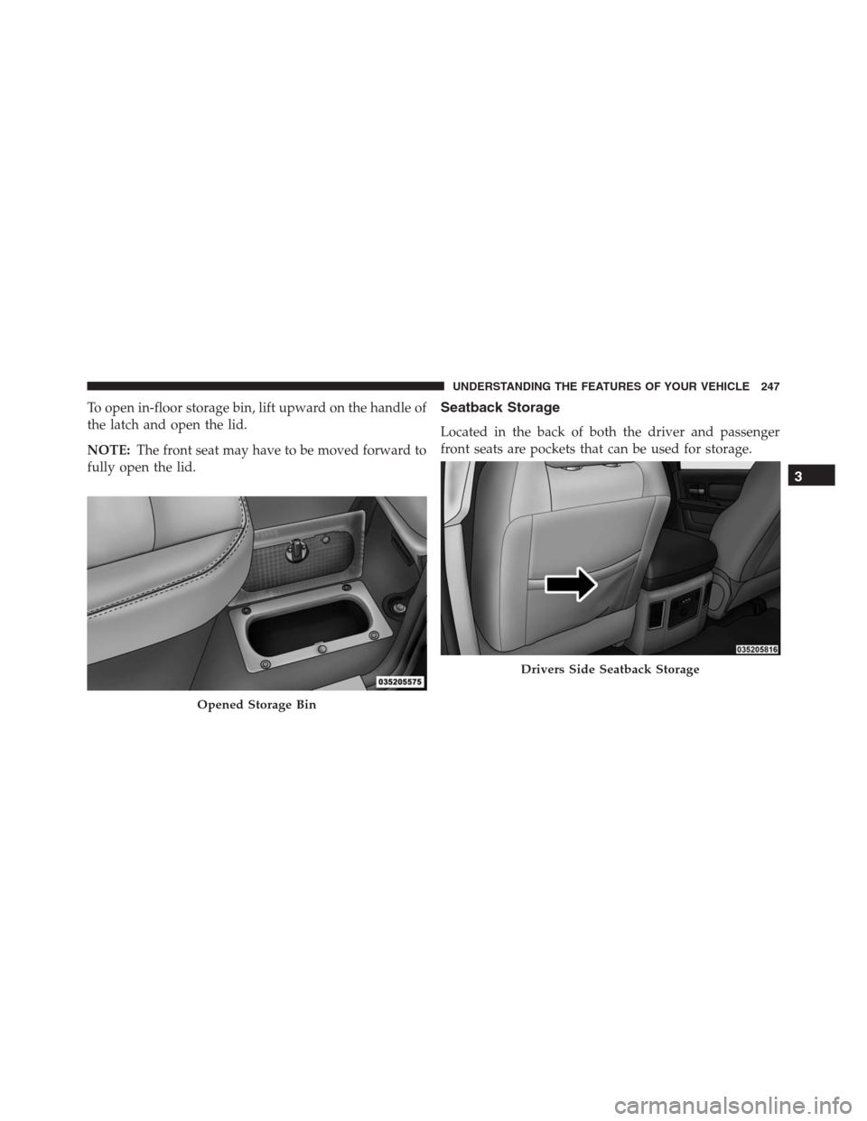 Ram 1500 2016  Owners Manual To open in-floor storage bin, lift upward on the handle of
the latch and open the lid.
NOTE:The front seat may have to be moved forward to
fully open the lid.Seatback Storage
Located in the back of bo