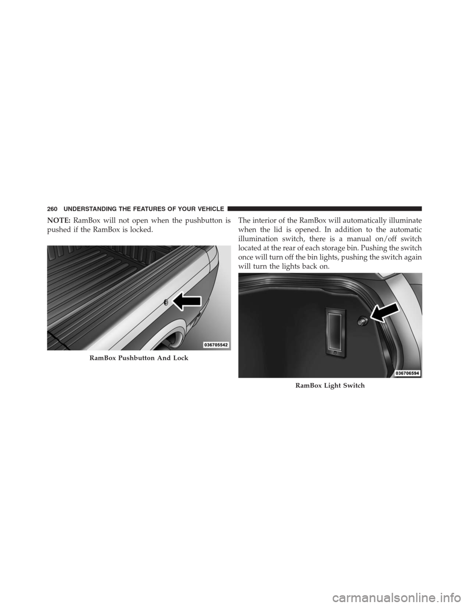 Ram 1500 2016  Owners Manual NOTE:RamBox will not open when the pushbutton is
pushed if the RamBox is locked.The interior of the RamBox will automatically illuminate
when the lid is opened. In addition to the automatic
illuminati