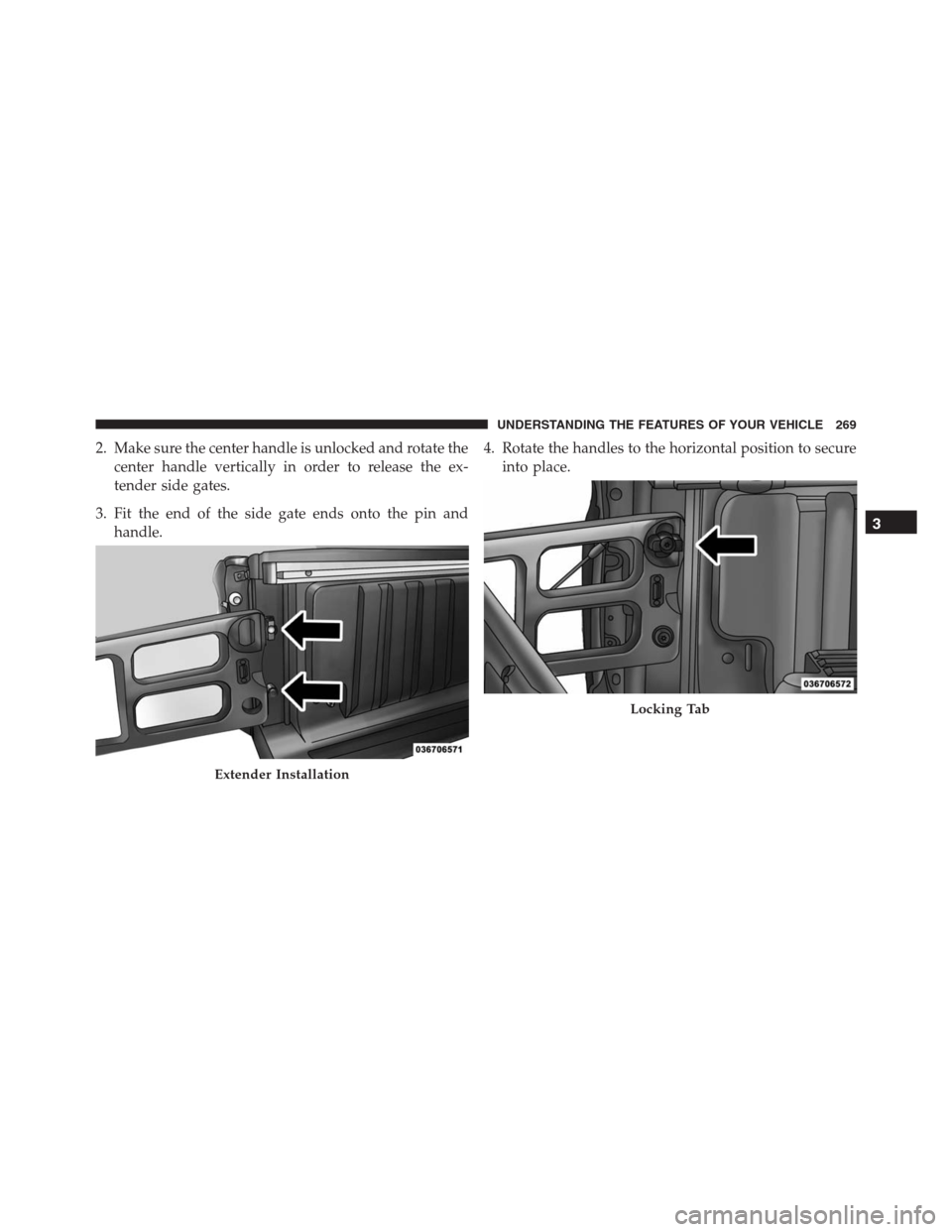 Ram 1500 2016  Owners Manual 2. Make sure the center handle is unlocked and rotate the
center handle vertically in order to release the ex-
tender side gates.
3. Fit the end of the side gate ends onto the pin and
handle.4. Rotate