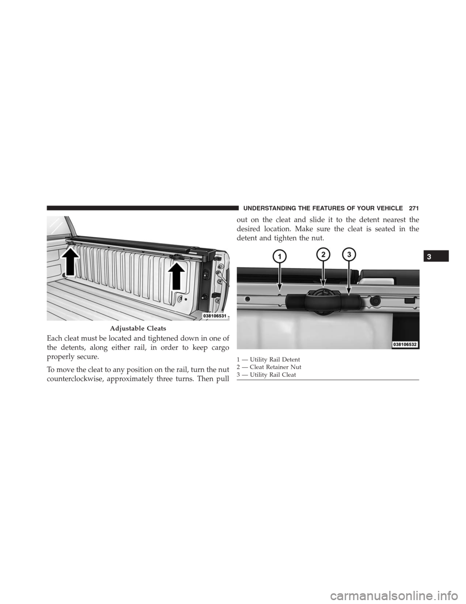 Ram 1500 2016 Owners Manual Each cleat must be located and tightened down in one of
the detents, along either rail, in order to keep cargo
properly secure.
To move the cleat to any position on the rail, turn the nut
counterclock Ram 1500 2016 Owners Manual Each cleat must be located and tightened down in one of
the detents, along either rail, in order to keep cargo
properly secure.
To move the cleat to any position on the rail, turn the nut
counterclock