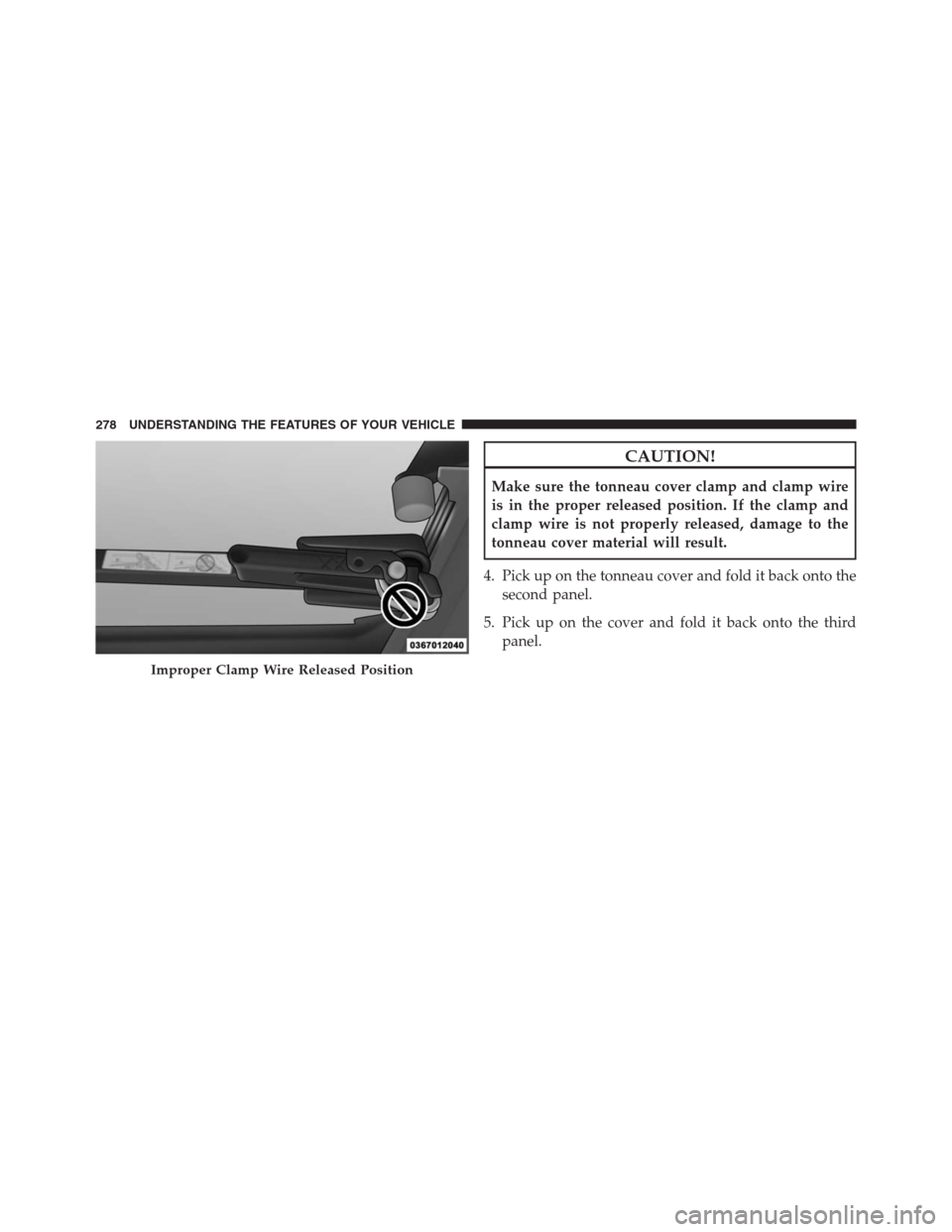 Ram 1500 2016  Owners Manual CAUTION!
Make sure the tonneau cover clamp and clamp wire
is in the proper released position. If the clamp and
clamp wire is not properly released, damage to the
tonneau cover material will result.
4.
