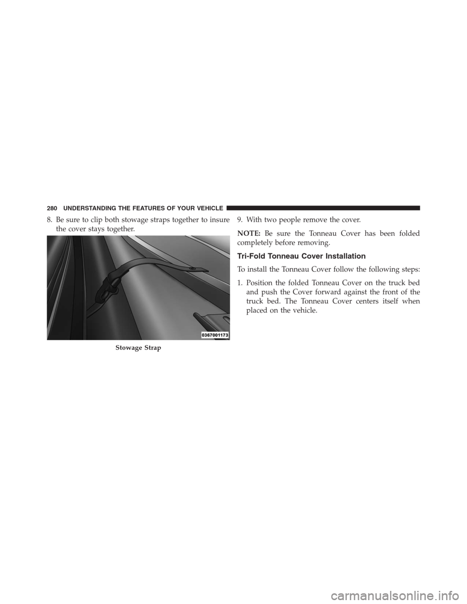 Ram 1500 2016  Owners Manual 8. Be sure to clip both stowage straps together to insure
the cover stays together.9. With two people remove the cover.
NOTE:Be sure the Tonneau Cover has been folded
completely before removing.
Tri-F