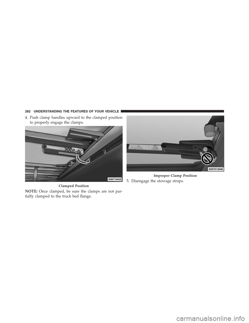 Ram 1500 2016  Owners Manual 4. Push clamp handles upward to the clamped position
to properly engage the clamps.
NOTE:Once clamped, be sure the clamps are not par-
tially clamped to the truck bed flange.5. Disengage the stowage s