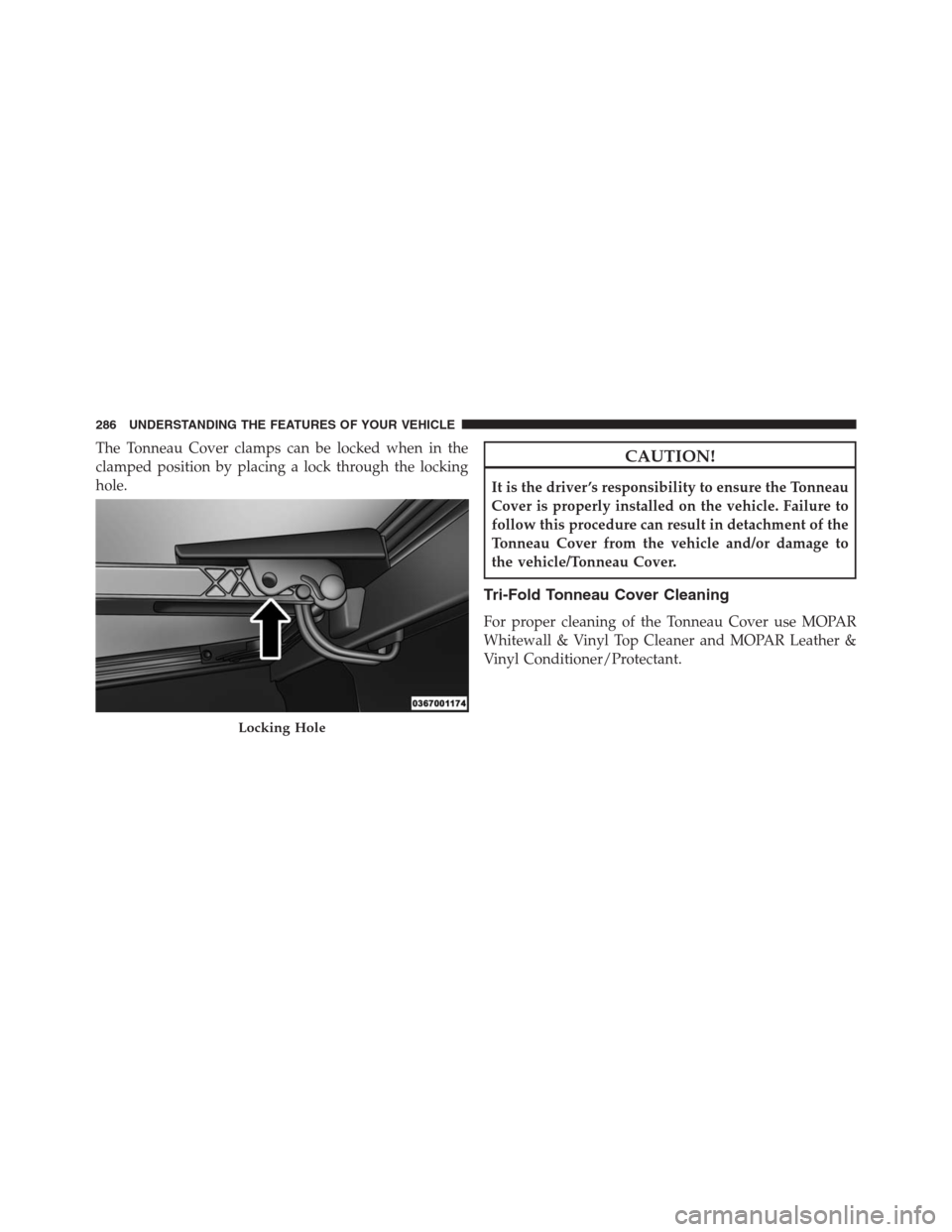 Ram 1500 2016  Owners Manual The Tonneau Cover clamps can be locked when in the
clamped position by placing a lock through the locking
hole.CAUTION!
It is the driver ’s responsibility to ensure the Tonneau
Cover is properly ins