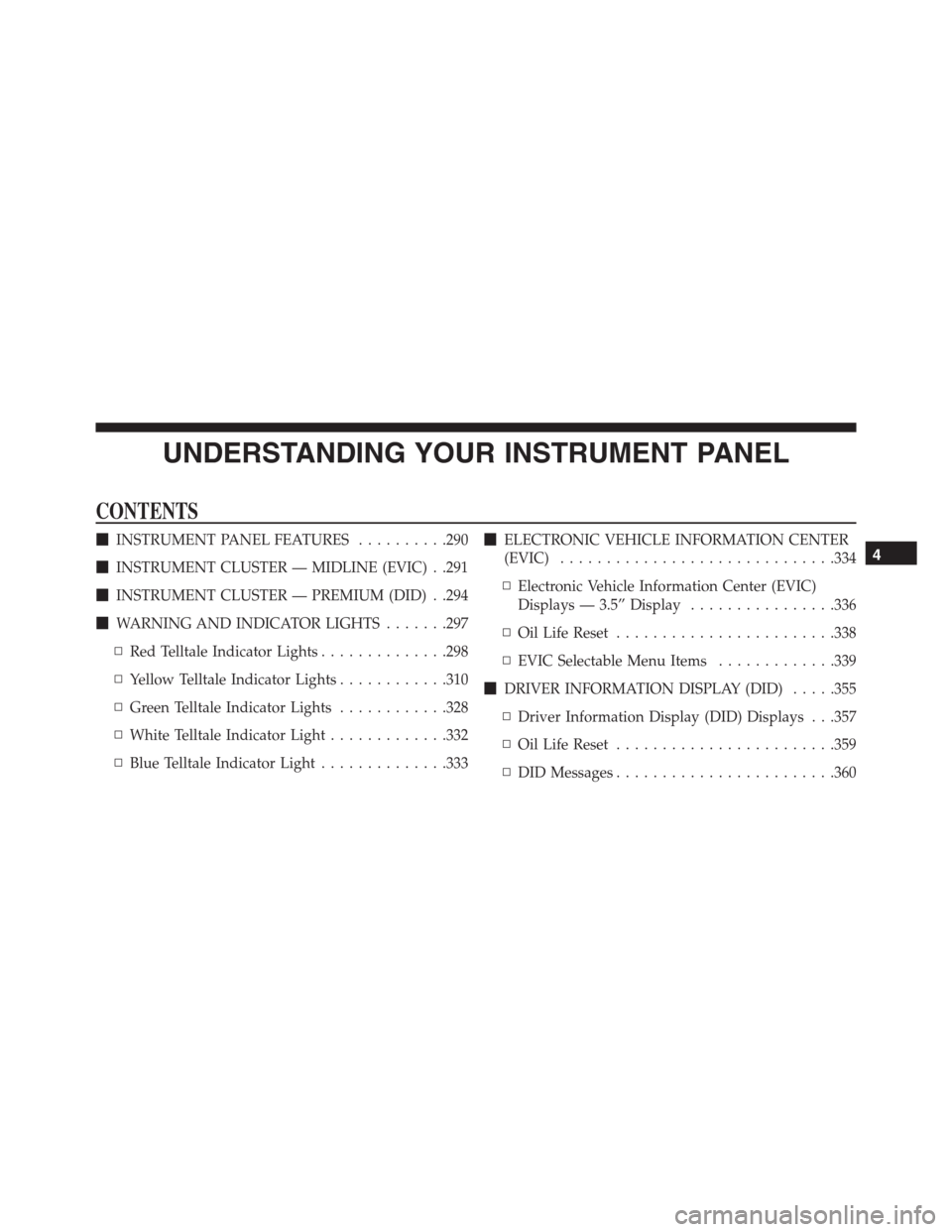 Ram 1500 2016 Service Manual UNDERSTANDING YOUR INSTRUMENT PANEL
CONTENTS
INSTRUMENT PANEL FEATURES..........290
INSTRUMENT CLUSTER — MIDLINE (EVIC) . .291
INSTRUMENT CLUSTER — PREMIUM (DID) . .294
WARNING AND INDICATOR L