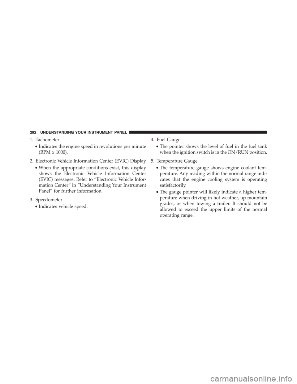 Ram 1500 2016 Owners Guide 1. Tachometer
•Indicates the engine speed in revolutions per minute
(RPM x 1000).
2. Electronic Vehicle Information Center (EVIC) Display
•When the appropriate conditions exist, this display
shows