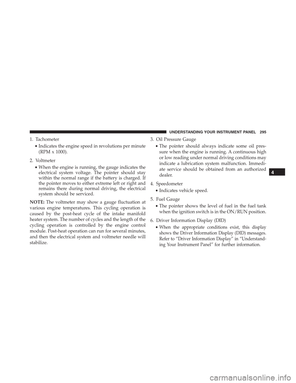 Ram 1500 2016 Owners Manual 1. Tachometer
•Indicates the engine speed in revolutions per minute
(RPM x 1000).
2. Voltmeter
•When the engine is running, the gauge indicates the
electrical system voltage. The pointer should st Ram 1500 2016 Owners Manual 1. Tachometer
•Indicates the engine speed in revolutions per minute
(RPM x 1000).
2. Voltmeter
•When the engine is running, the gauge indicates the
electrical system voltage. The pointer should st