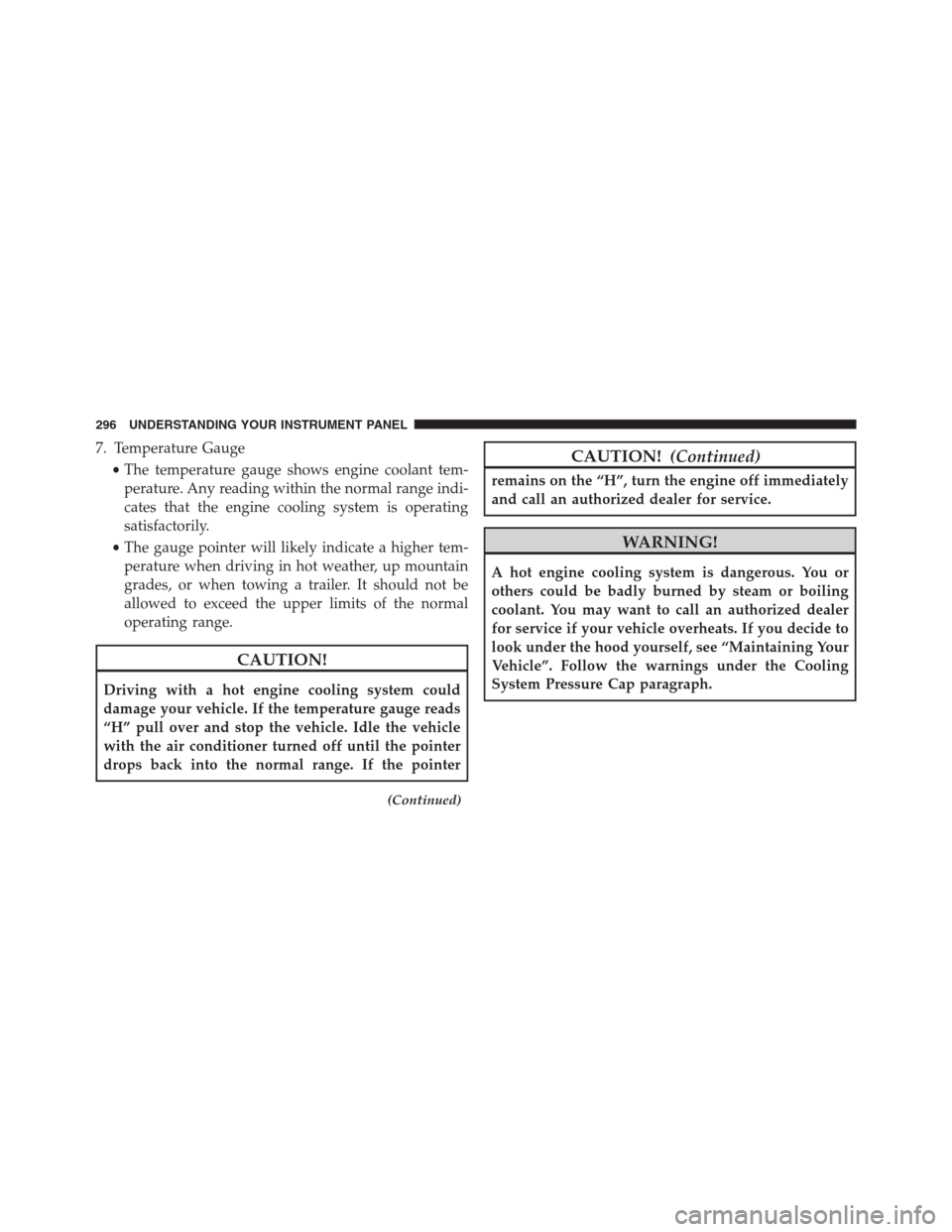 Ram 1500 2016 Owners Guide 7. Temperature Gauge
•The temperature gauge shows engine coolant tem-
perature. Any reading within the normal range indi-
cates that the engine cooling system is operating
satisfactorily.
•The gau