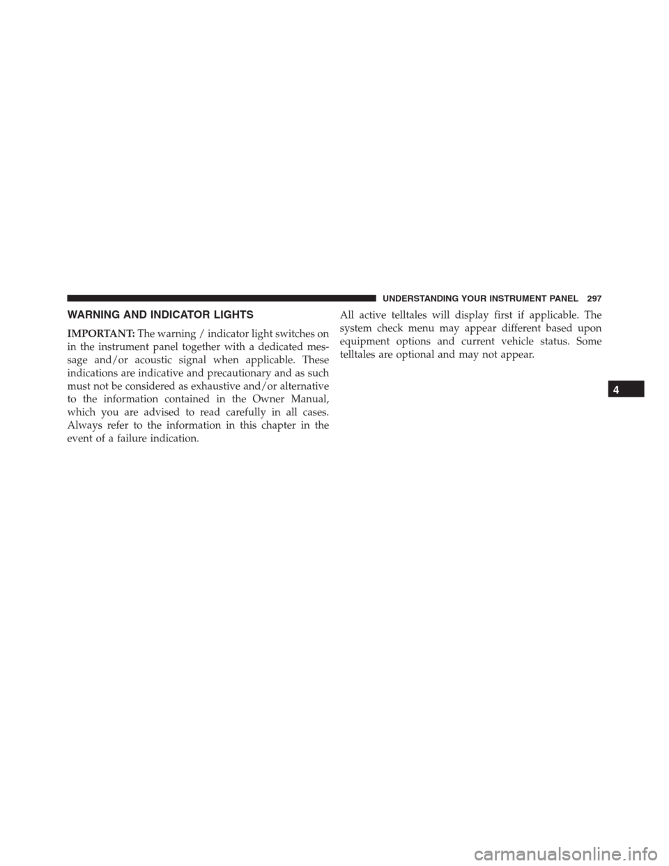 Ram 1500 2016 Owners Guide WARNING AND INDICATOR LIGHTS
IMPORTANT:The warning / indicator light switches on
in the instrument panel together with a dedicated mes-
sage and/or acoustic signal when applicable. These
indications a