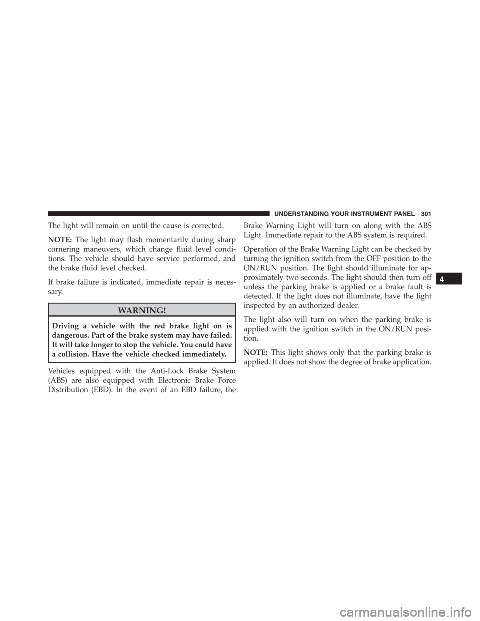 Ram 1500 2016  Owners Manual The light will remain on until the cause is corrected.
NOTE:The light may flash momentarily during sharp
cornering maneuvers, which change fluid level condi-
tions. The vehicle should have service per