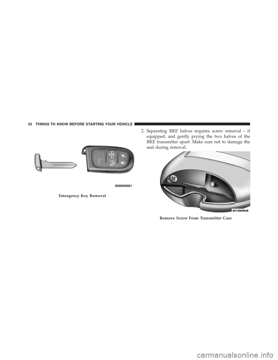 Ram 1500 2016 Owners Guide 2. Separating RKE halves requires screw removal – if
equipped, and gently prying the two halves of the
RKE transmitter apart. Make sure not to damage the
seal during removal.
Emergency Key Removal
R Ram 1500 2016 Owners Guide 2. Separating RKE halves requires screw removal – if
equipped, and gently prying the two halves of the
RKE transmitter apart. Make sure not to damage the
seal during removal.
Emergency Key Removal
R