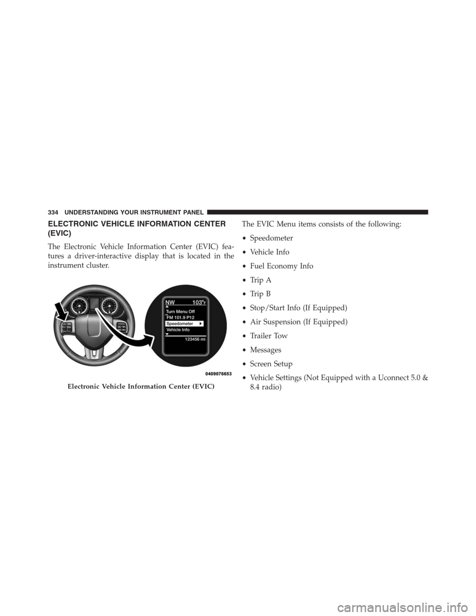 Ram 1500 2016 User Guide ELECTRONIC VEHICLE INFORMATION CENTER
(EVIC)
The Electronic Vehicle Information Center (EVIC) fea-
tures a driver-interactive display that is located in the
instrument cluster.The EVIC Menu items cons Ram 1500 2016 User Guide ELECTRONIC VEHICLE INFORMATION CENTER
(EVIC)
The Electronic Vehicle Information Center (EVIC) fea-
tures a driver-interactive display that is located in the
instrument cluster.The EVIC Menu items cons
