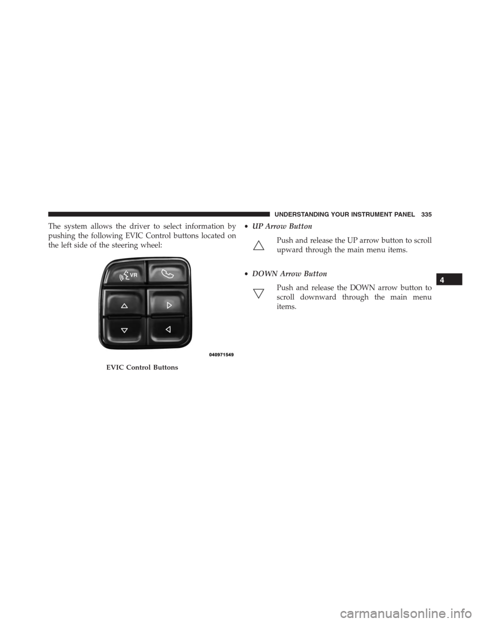 Ram 1500 2016  Owners Manual The system allows the driver to select information by
pushing the following EVIC Control buttons located on
the left side of the steering wheel:•UP Arrow Button
Push and release the UP arrow button 