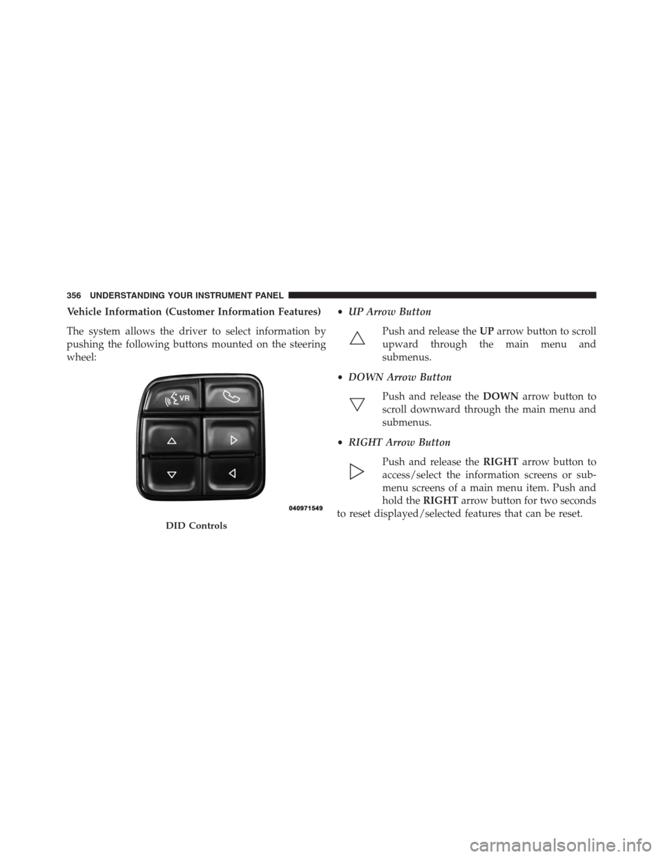 Ram 1500 2016 User Guide Vehicle Information (Customer Information Features)
The system allows the driver to select information by
pushing the following buttons mounted on the steering
wheel:•UP Arrow Button
Push and releas