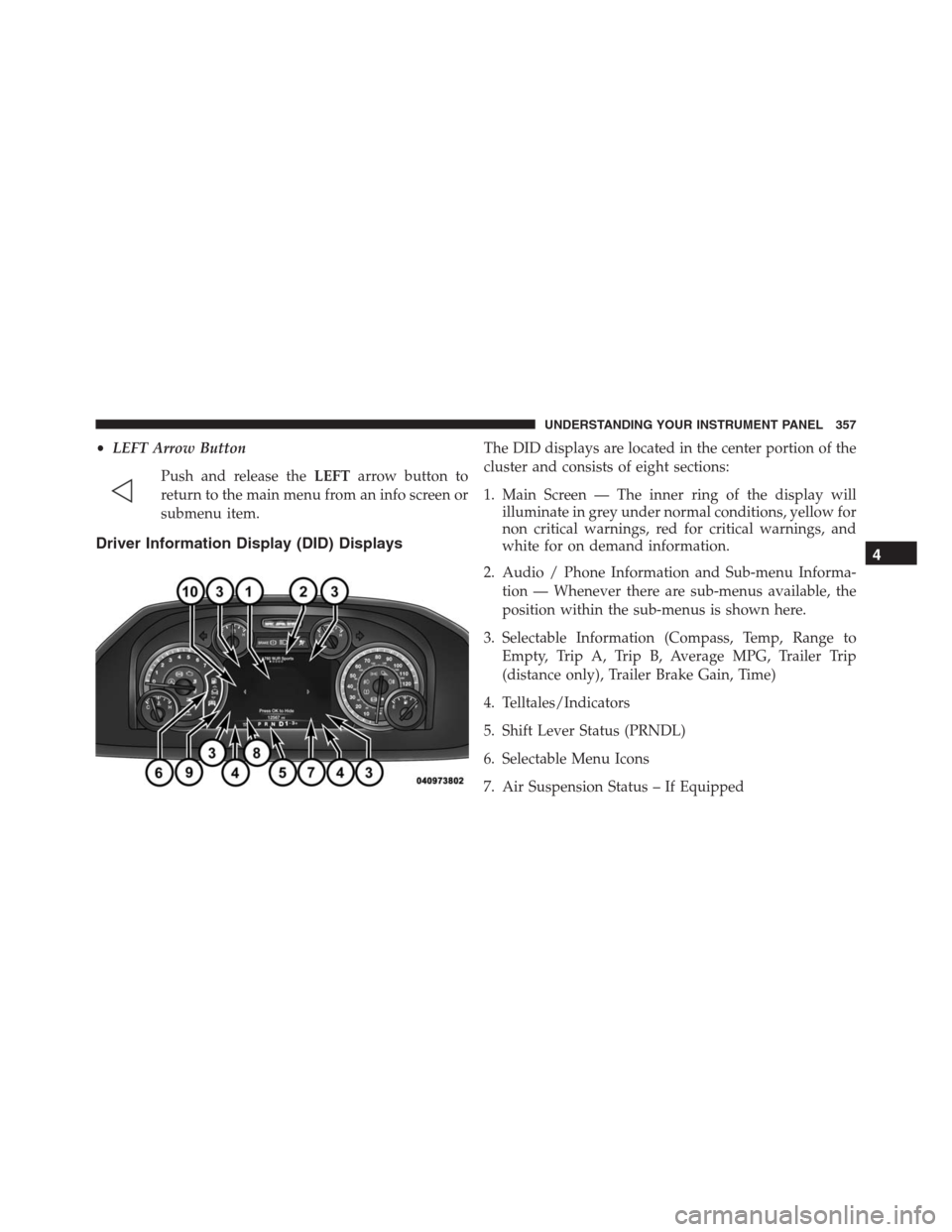 Ram 1500 2016 Repair Manual •LEFT Arrow Button
Push and release theLEFTarrow button to
return to the main menu from an info screen or
submenu item.
Driver Information Display (DID) Displays
The DID displays are located in the Ram 1500 2016 Repair Manual •LEFT Arrow Button
Push and release theLEFTarrow button to
return to the main menu from an info screen or
submenu item.
Driver Information Display (DID) Displays
The DID displays are located in the