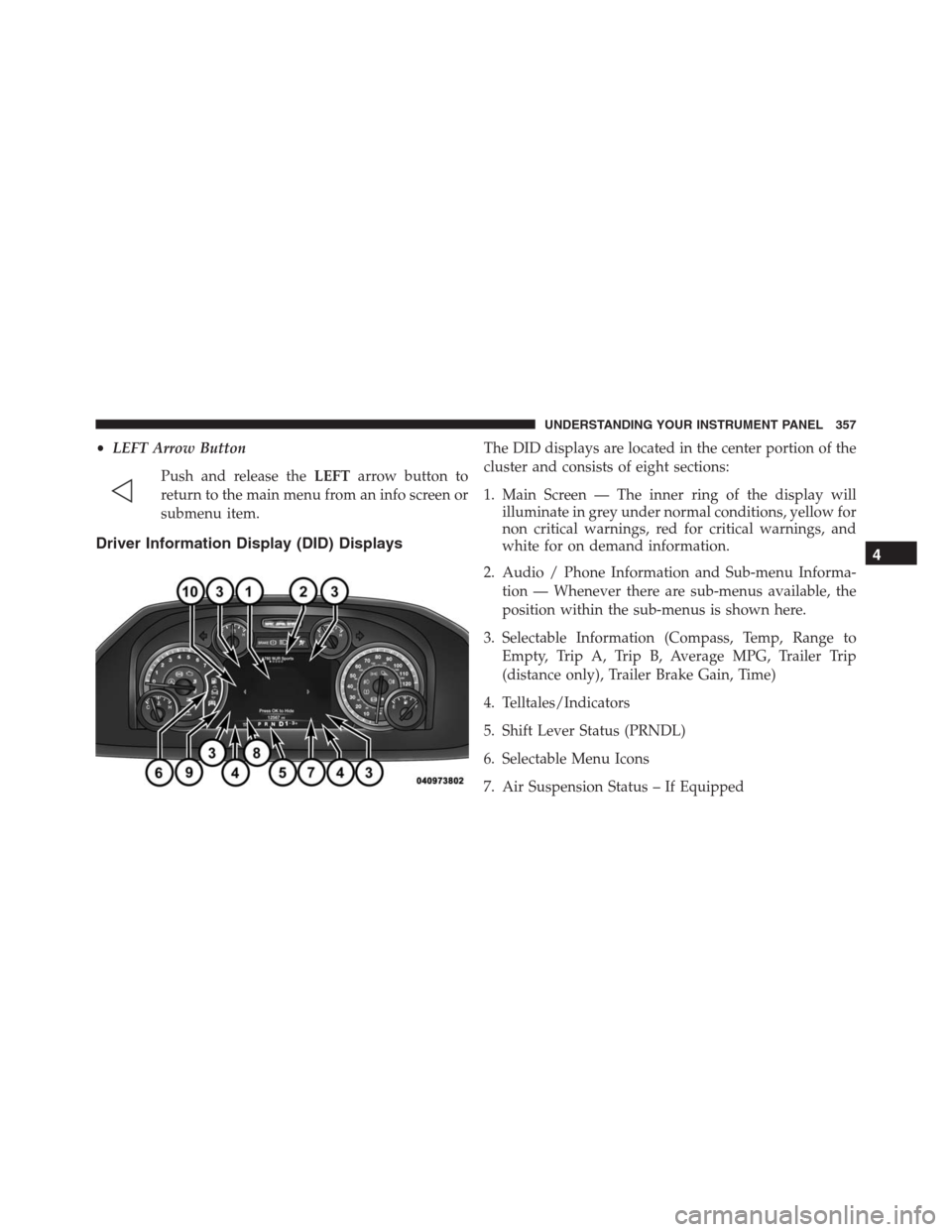 Ram 1500 2016  Owners Manual •LEFT Arrow Button
Push and release theLEFTarrow button to
return to the main menu from an info screen or
submenu item.
Driver Information Display (DID) Displays
The DID displays are located in the 