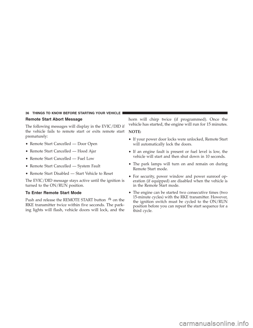 Ram 1500 2016 Owners Guide Remote Start Abort Message
The following messages will display in the EVIC/DID if
the vehicle fails to remote start or exits remote start
prematurely:
•Remote Start Cancelled — Door Open
•Remote