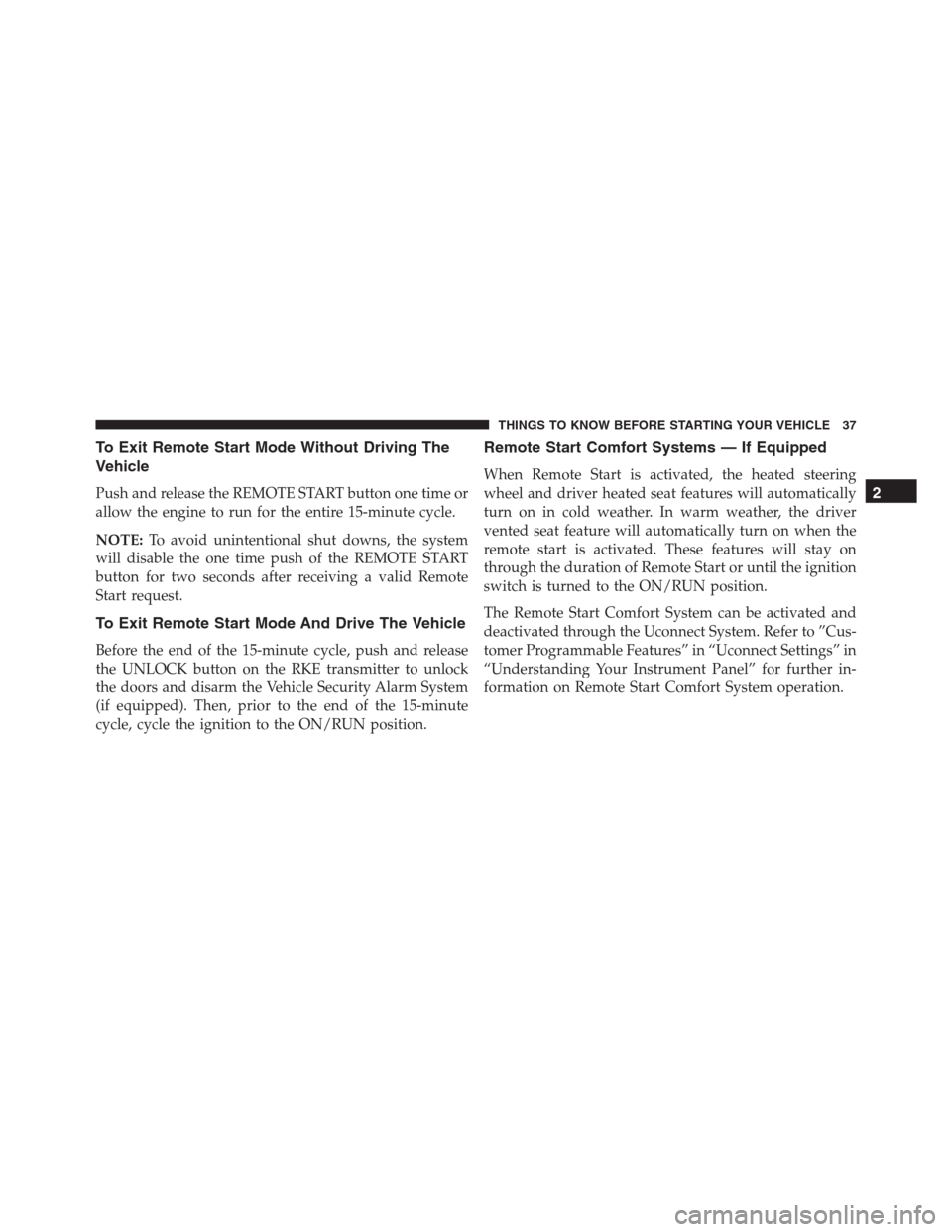 Ram 1500 2016  Owners Manual To Exit Remote Start Mode Without Driving The
Vehicle
Push and release the REMOTE START button one time or
allow the engine to run for the entire 15-minute cycle.
NOTE:To avoid unintentional shut down