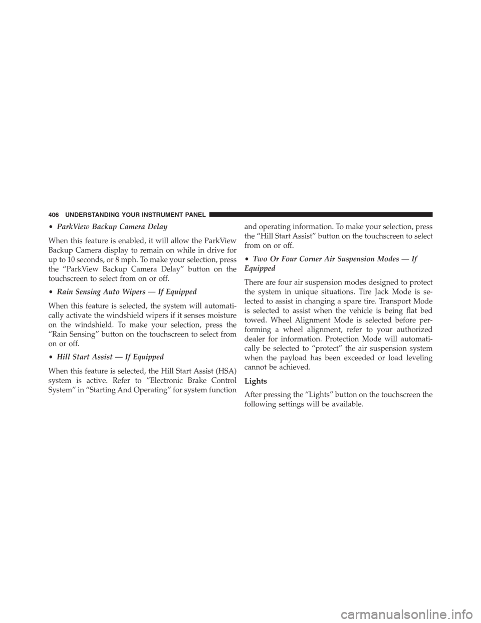 Ram 1500 2016  Owners Manual •ParkView Backup Camera Delay
When this feature is enabled, it will allow the ParkView
Backup Camera display to remain on while in drive for
up to 10 seconds, or 8 mph. To make your selection, press