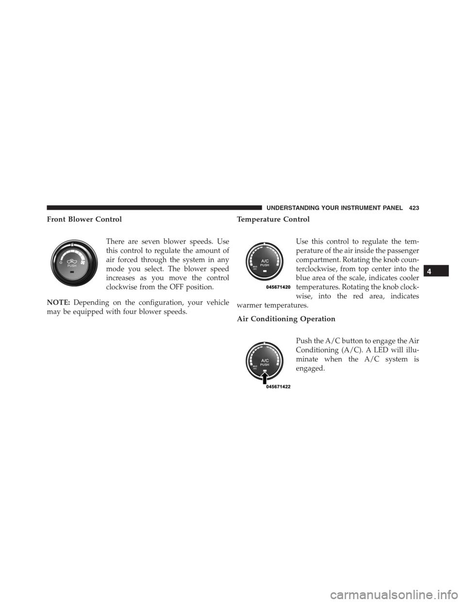 Ram 1500 2016  Owners Manual Front Blower Control
There are seven blower speeds. Use
this control to regulate the amount of
air forced through the system in any
mode you select. The blower speed
increases as you move the control
