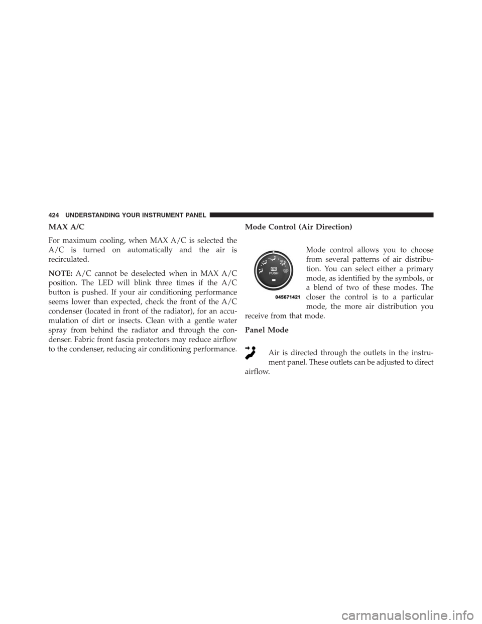 Ram 1500 2016 Owners Manual MAX A/C
For maximum cooling, when MAX A/C is selected the
A/C is turned on automatically and the air is
recirculated.
NOTE:A/C cannot be deselected when in MAX A/C
position. The LED will blink three t Ram 1500 2016 Owners Manual MAX A/C
For maximum cooling, when MAX A/C is selected the
A/C is turned on automatically and the air is
recirculated.
NOTE:A/C cannot be deselected when in MAX A/C
position. The LED will blink three t