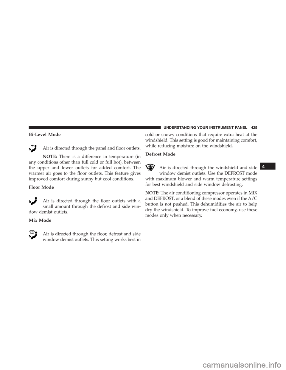 Ram 1500 2016  Owners Manual Bi-Level Mode
Air is directed through the panel and floor outlets.
NOTE:There is a difference in temperature (in
any conditions other than full cold or full hot), between
the upper and lower outlets f