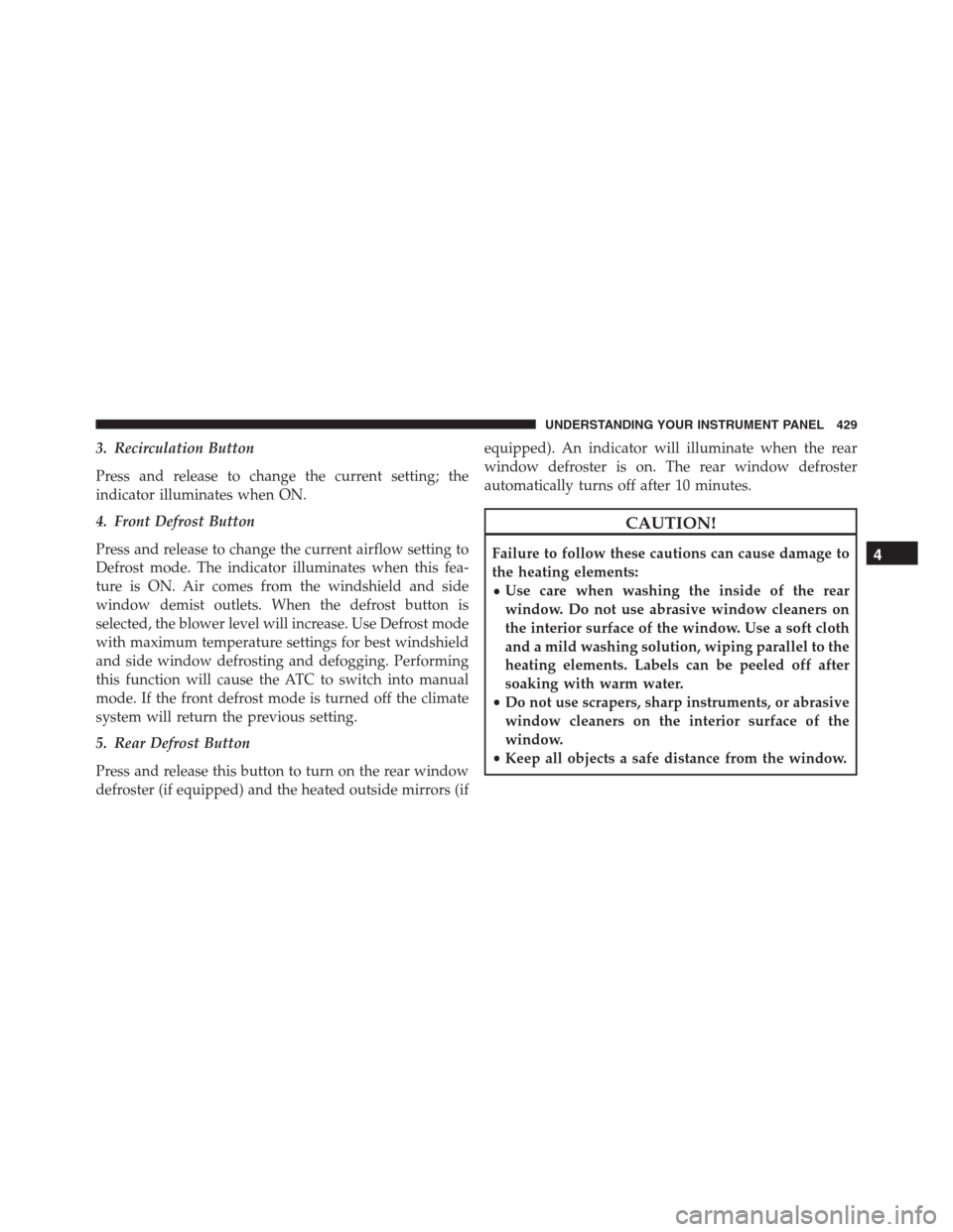 Ram 1500 2016 Owners Guide 3. Recirculation Button
Press and release to change the current setting; the
indicator illuminates when ON.
4. Front Defrost Button
Press and release to change the current airflow setting to
Defrost m Ram 1500 2016 Owners Guide 3. Recirculation Button
Press and release to change the current setting; the
indicator illuminates when ON.
4. Front Defrost Button
Press and release to change the current airflow setting to
Defrost m