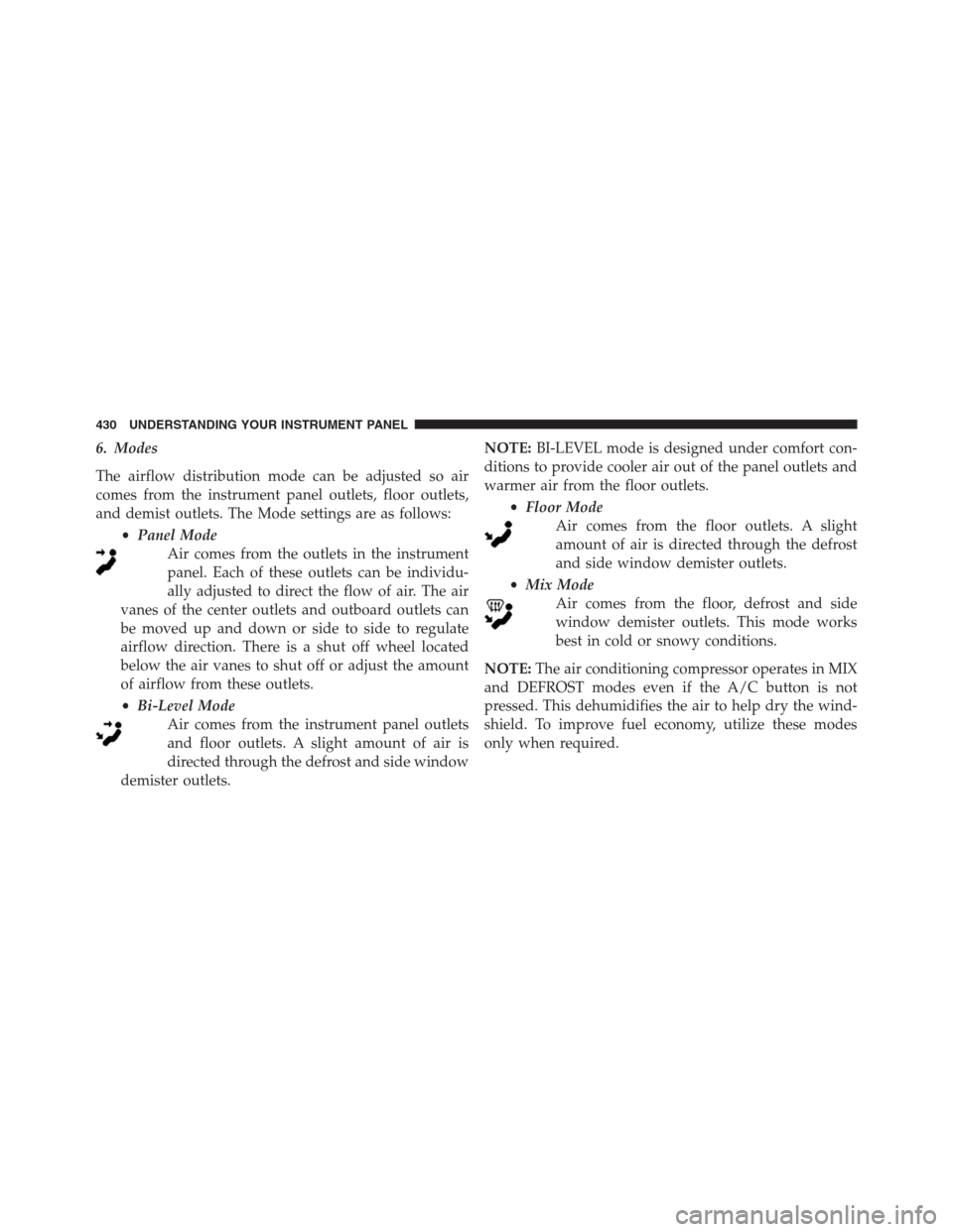 Ram 1500 2016 Owners Manual 6. Modes
The airflow distribution mode can be adjusted so air
comes from the instrument panel outlets, floor outlets,
and demist outlets. The Mode settings are as follows:
•Panel Mode
Air comes from Ram 1500 2016 Owners Manual 6. Modes
The airflow distribution mode can be adjusted so air
comes from the instrument panel outlets, floor outlets,
and demist outlets. The Mode settings are as follows:
•Panel Mode
Air comes from